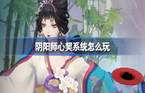 阴阳师心契系统怎么玩 阴阳师心契系统说明