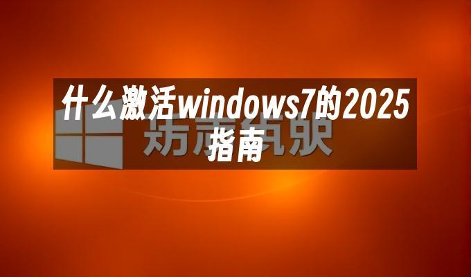 什么激活windows7的2025指南