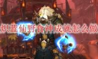 《魔兽世界》炽蓝仙野食神成就怎么做