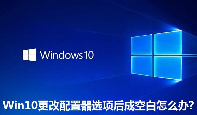Win10更改配置器选项后成空白怎么办?Win10更改配置器选项后成空白的解决方法