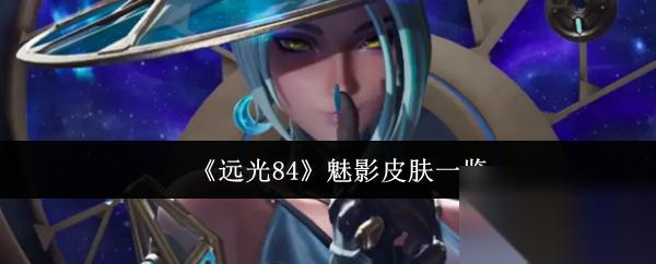 远光84魅影皮肤有什么 远光84魅影皮肤介绍