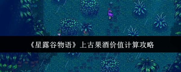 星露谷物语 上古果酒价值计算攻略