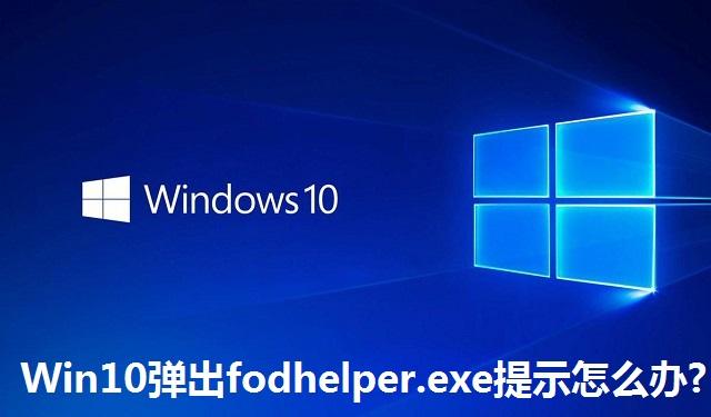 Win10弹出fodhelper.exe提示怎么办 Win10弹出fodhelper.exe提示的解决方法