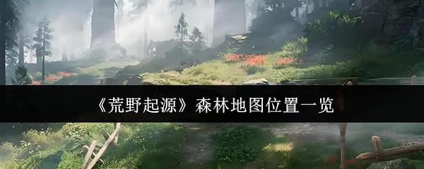 荒野起源 森林地图位置一览