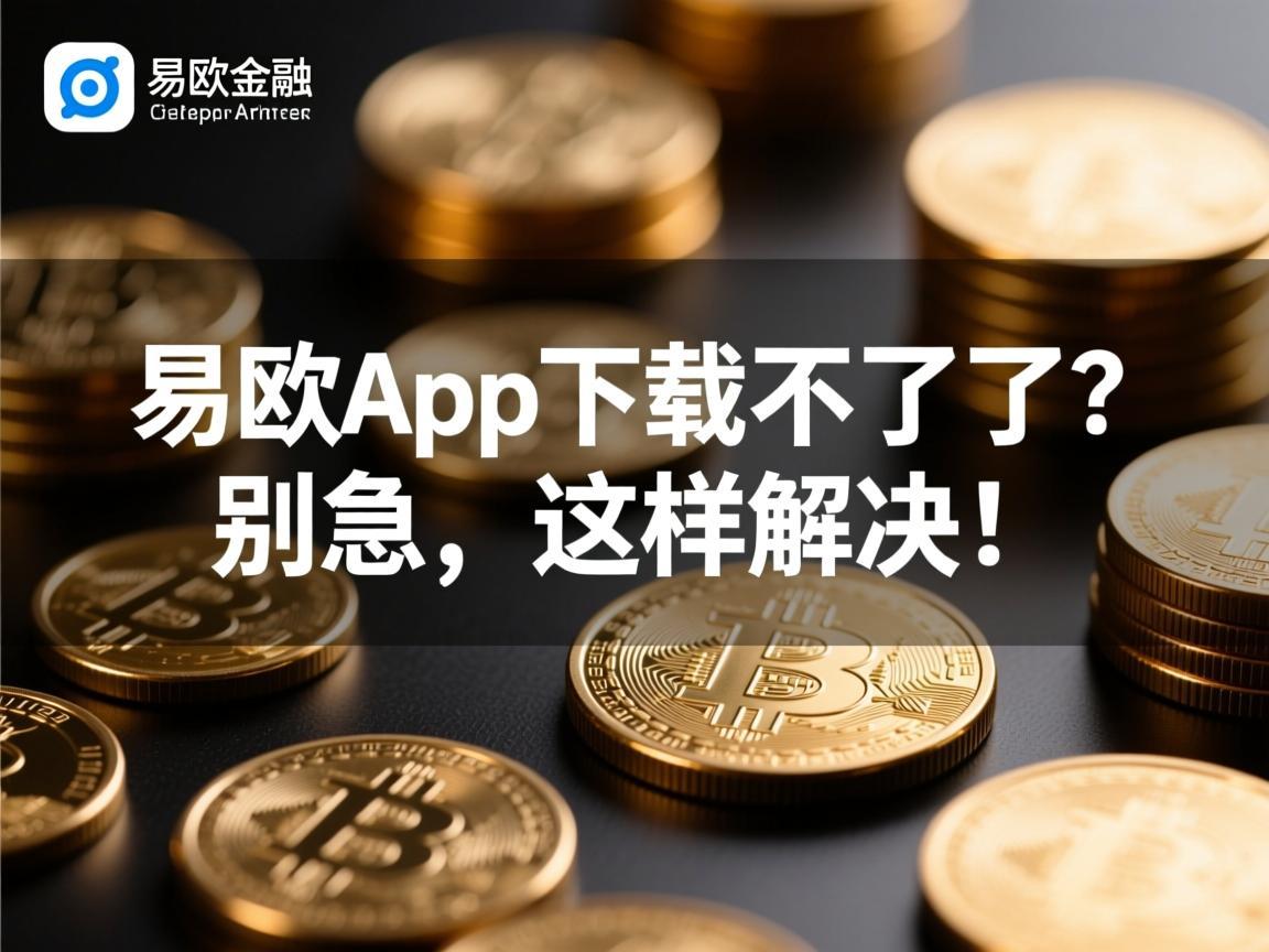 易欧app下载不了了？别急，这样解决！