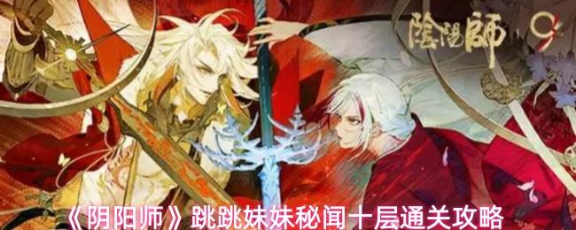 阴阳师 跳跳妹妹秘闻十层通关攻略