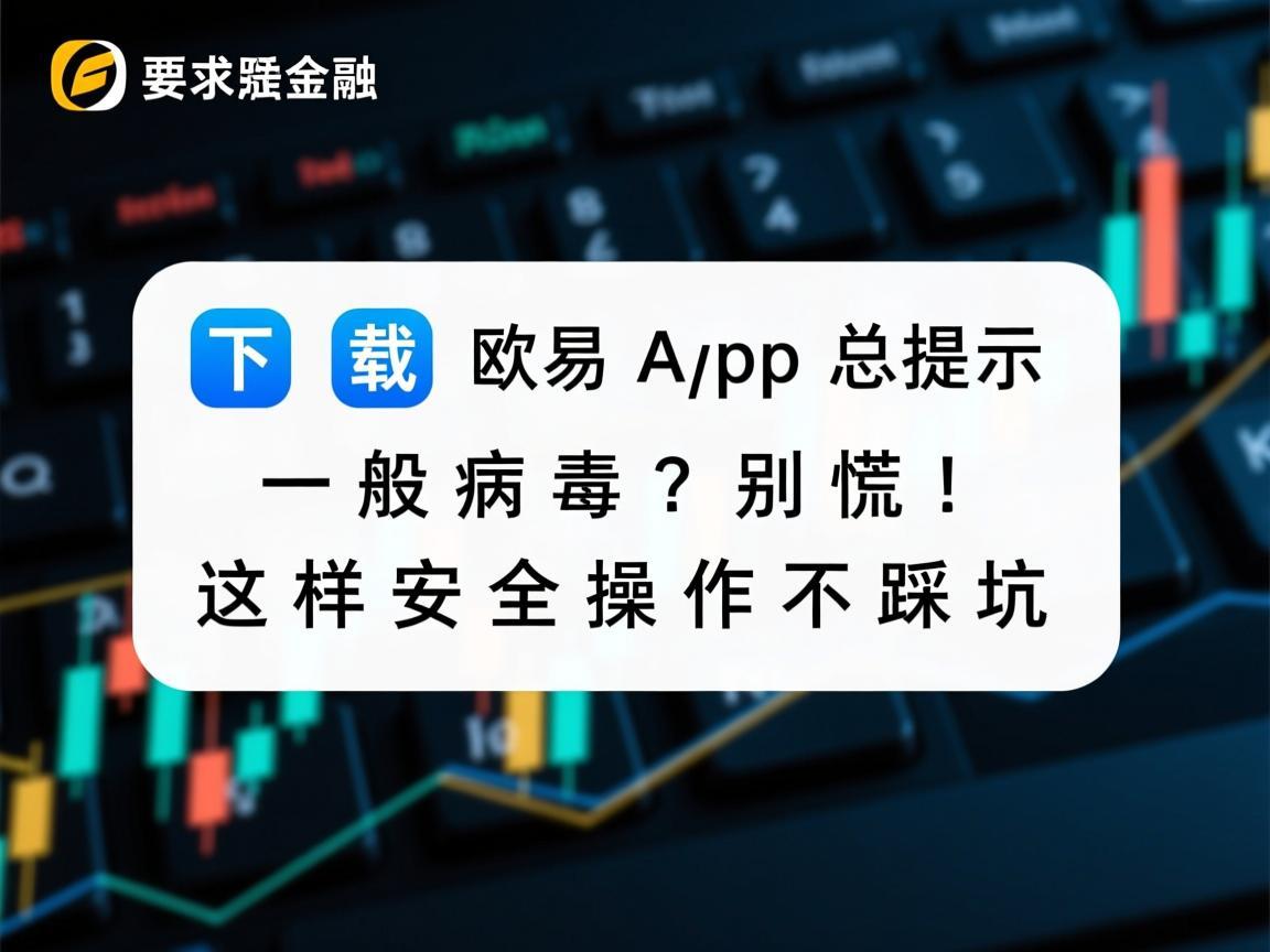 下载欧易App总提示一般病毒 别慌！这样安全操作不踩坑