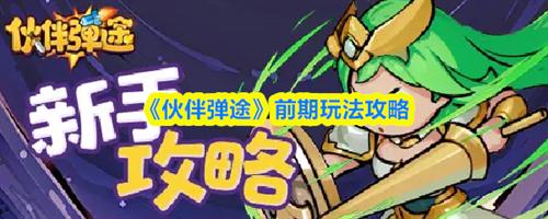 伙伴弹途前期怎么玩 伙伴弹途前期玩法攻略