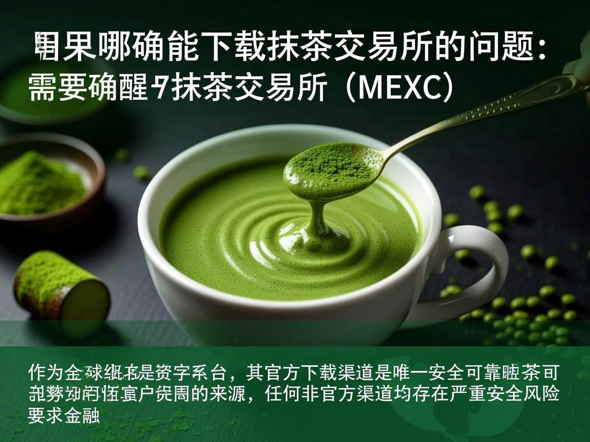 关于哪里能下载抹茶交易所的问题，需要明确提醒用户，抹茶交易所（MEXC）作为全球知名的数字资产交易平台，其官方下载渠道是唯一安全可靠的来源，任何非官方渠道均存在严重安全风险