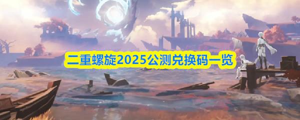 二重螺旋2025公测兑换码一览