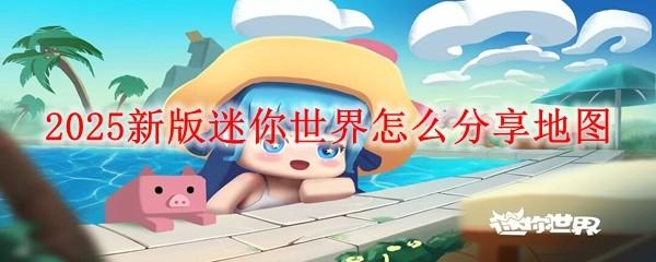 2025新版迷你世界怎么分享地图