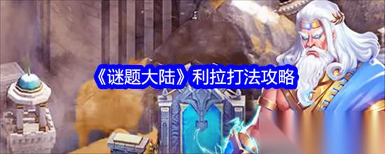 谜题大陆利拉怎么击败 谜题大陆利拉通关打法技巧