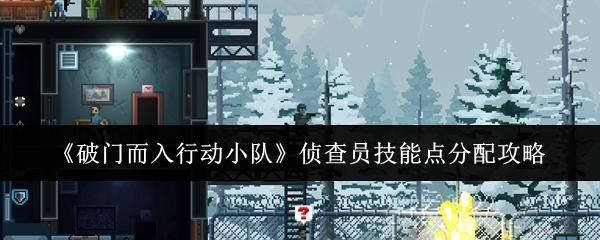 破门而入行动小队 侦查员技能点分配攻略