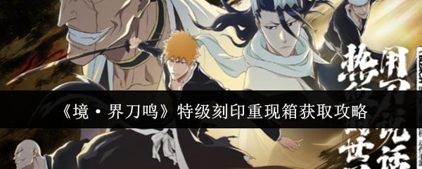 境·界刀鸣 特级刻印重现箱获取攻略