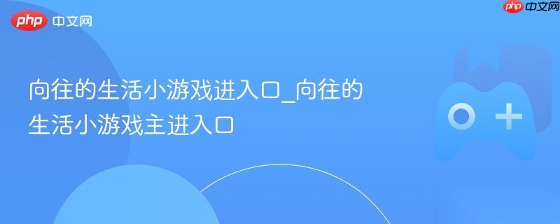 向往的生活小游戏进入口 向往的生活小游戏主进入口