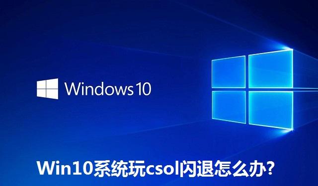 Win10系统玩csol闪退怎么办 Win10系统玩csol闪退的解决方法