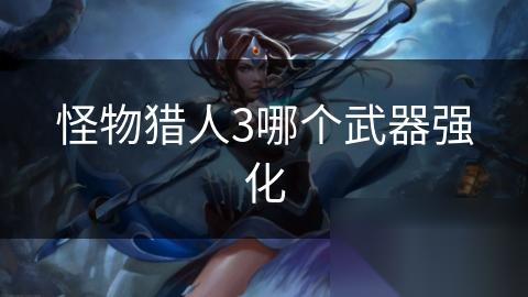 怪物猎人3哪个武器强化
