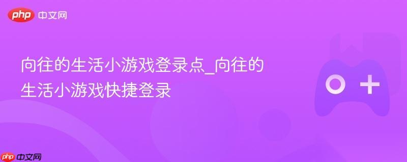 向往的生活小游戏登录点 向往的生活小游戏快捷登录
