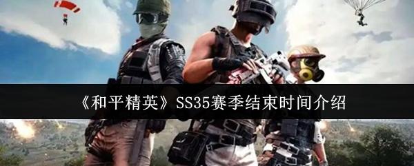 和平精英 SS35赛季结束时间介绍