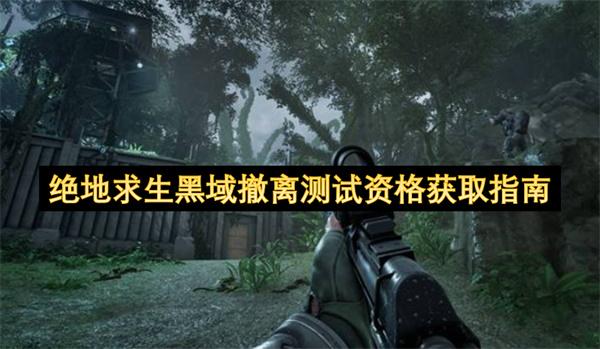绝地求生黑域撤离测试资格获取指南
