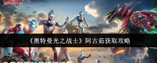 奥特曼光之战士 阿古茹获取攻略