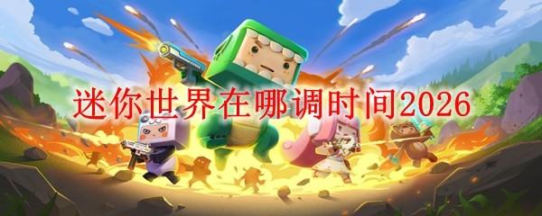 迷你世界在哪调时间2026