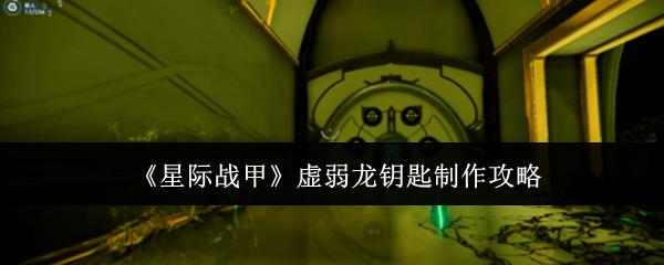 星际战甲虚弱龙钥匙怎么制作 星际战甲虚弱龙钥匙制作攻略