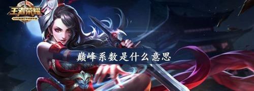 王者荣耀巅峰系数是什么意思 巅峰系数(战力)是怎么计算的