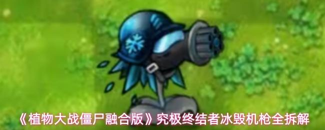 植物大战僵尸融合版 究极终结者冰毁机枪全拆解