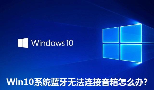 Win10系统蓝牙无法连接音箱怎么办 Win10系统蓝牙无法连接音箱的解决方法
