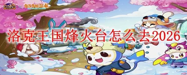 洛克王国烽火台怎么去2026
