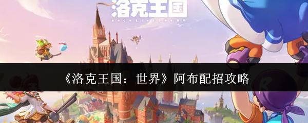 洛克王国：世界 阿布配招攻略