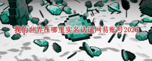 我的世界在哪里实名认证网易账号2026