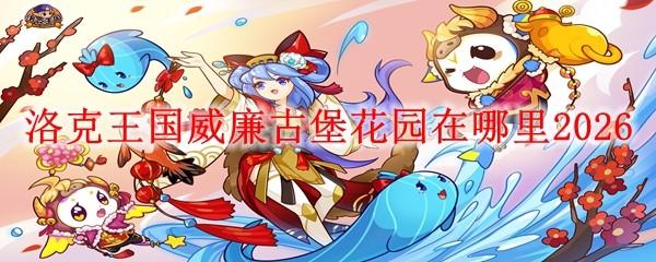 洛克王国威廉古堡花园在哪里2026