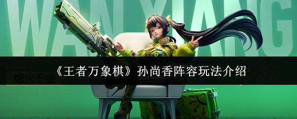 王者万象棋 孙尚香阵容玩法介绍