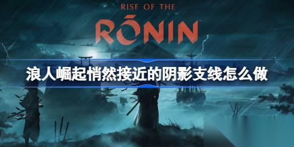 浪人崛起悄然接近的阴影支线全攻略