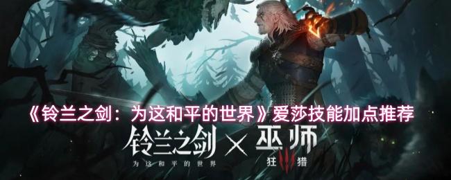 铃兰之剑：为这和平的世界 爱莎技能加点推荐