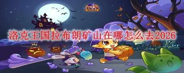 洛克王国拉布朗矿山在哪怎么去2026