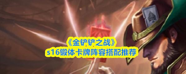 金铲铲之战 s16锻体卡牌阵容搭配推荐