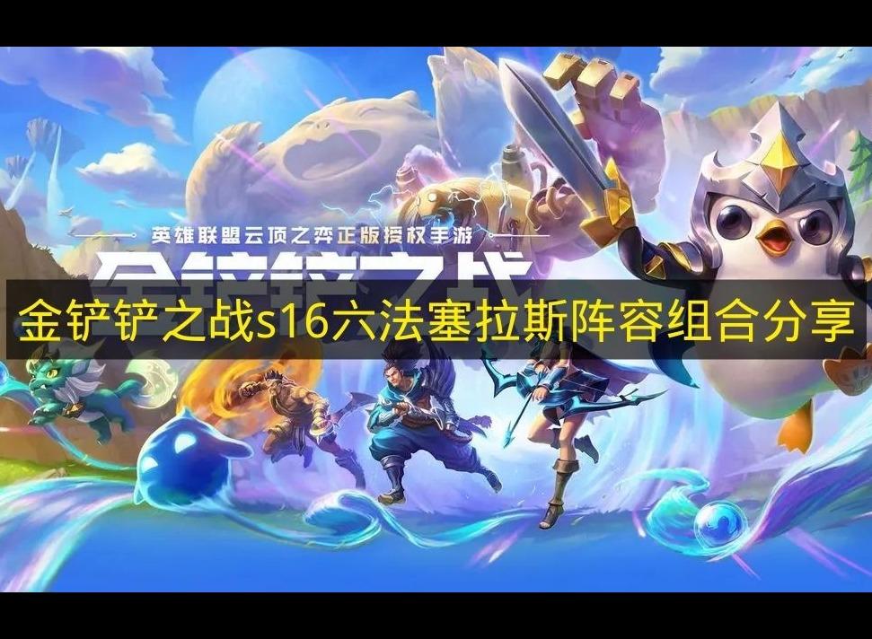 金铲铲之战S16六法塞拉斯阵容组合分享
