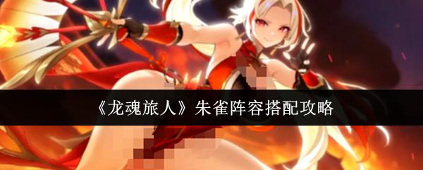 龙魂旅人 朱雀阵容搭配攻略