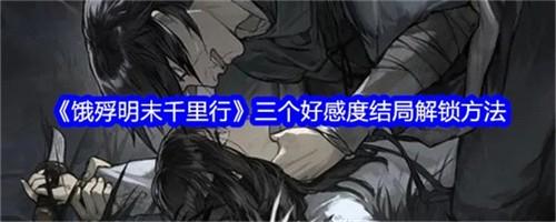饿殍明末千里行三个好感度结局怎么解锁 饿殍明末千里行三个好感度结局达成攻略大全
