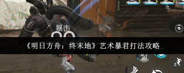 明日方舟：终末地 艺术暴君打法攻略