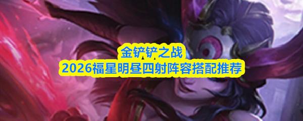 金铲铲之战2026福星明昼四射阵容搭配推荐
