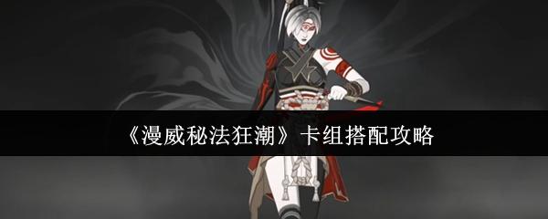 漫威秘法狂潮卡组怎么搭配 漫威秘法狂潮卡组搭配攻略