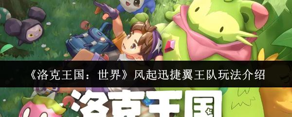 洛克王国：世界 风起迅捷翼王队玩法介绍