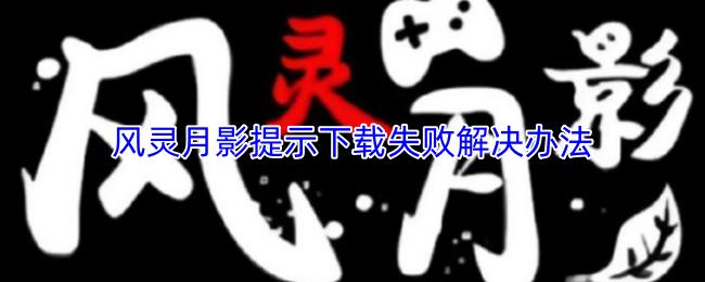 风灵月影提示下载失败 按这几步就能解决
