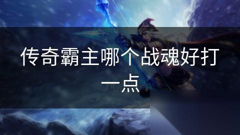 传奇霸主哪个战魂好打一点