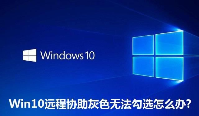 Win10远程协助灰色无法勾选怎么办 Win10远程协助灰色无法勾选的解决方法