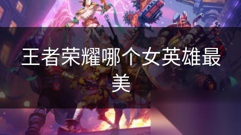 王者荣耀哪个女英雄最美